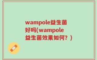 wampole益生菌好吗(wampole益生菌效果如何？)