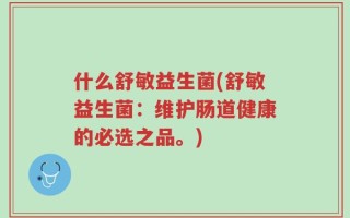 什么舒敏益生菌(舒敏益生菌：维护肠道健康的必选之品。)