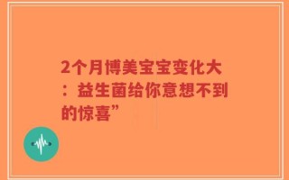 2个月博美宝宝变化大：益生菌给你意想不到的惊喜”