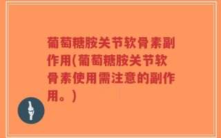 葡萄糖胺关节软骨素副作用(葡萄糖胺关节软骨素使用需注意的副作用。)