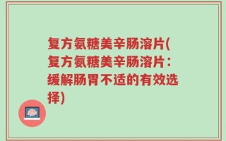 复方氨糖美辛肠溶片(复方氨糖美辛肠溶片：缓解肠胃不适的有效选择)