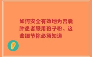 如何安全有效地为否囊肿患者服用孢子粉，这些细节你必须知道