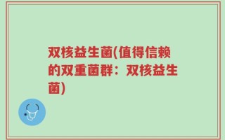 双核益生菌(值得信赖的双重菌群：双核益生菌)