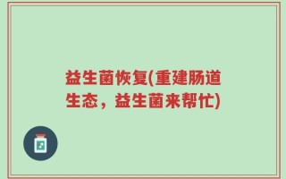 益生菌恢复(重建肠道生态，益生菌来帮忙)