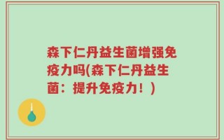 森下仁丹益生菌增强免疫力吗(森下仁丹益生菌：提升免疫力！)