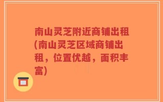 南山灵芝附近商铺出租(南山灵芝区域商铺出租，位置优越，面积丰富)
