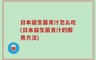 日本益生菌青汁怎么吃(日本益生菌青汁的服用方法)