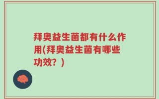 拜奥益生菌都有什么作用(拜奥益生菌有哪些功效？)
