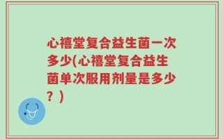 心禧堂复合益生菌一次多少(心禧堂复合益生菌单次服用剂量是多少？)