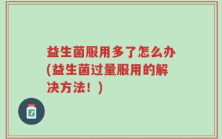 益生菌服用多了怎么办(益生菌过量服用的解决方法！)