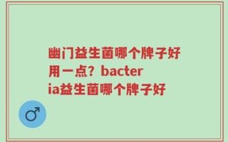 幽门益生菌哪个牌子好用一点？bacteria益生菌哪个牌子好