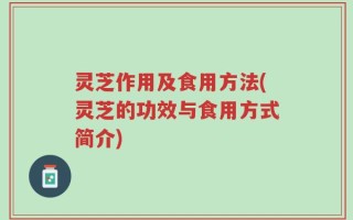 灵芝作用及食用方法(灵芝的功效与食用方式简介)
