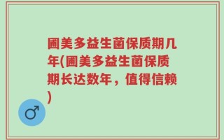 圃美多益生菌保质期几年(圃美多益生菌保质期长达数年，值得信赖)