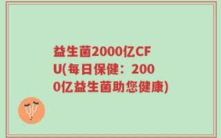 益生菌2000亿CFU(每日保健：2000亿益生菌助您健康)