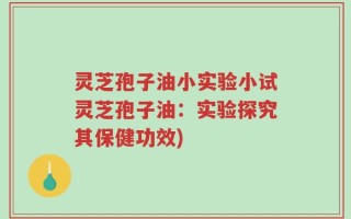 灵芝孢子油小实验小试灵芝孢子油：实验探究其保健功效)