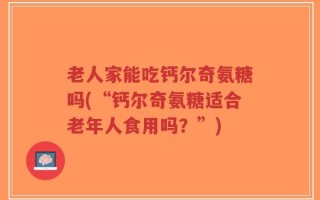 老人家能吃钙尔奇氨糖吗(“钙尔奇氨糖适合老年人食用吗？”)