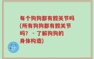 每个狗狗都有髋关节吗(所有狗狗都有髋关节吗？ - 了解狗狗的身体构造)