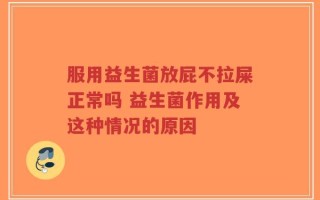 服用益生菌放屁不拉屎正常吗 益生菌作用及这种情况的原因