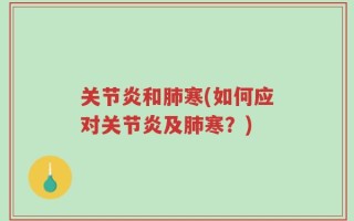 关节炎和肺寒(如何应对关节炎及肺寒？)
