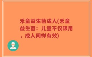 禾童益生菌成人(禾童益生菌：儿童不仅限用，成人同样有效)