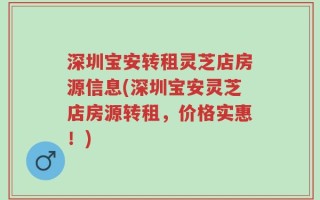 深圳宝安转租灵芝店房源信息(深圳宝安灵芝店房源转租，价格实惠！)