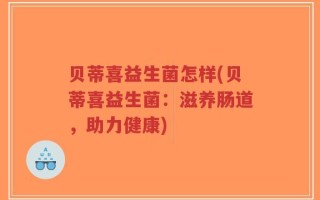 贝蒂喜益生菌怎样(贝蒂喜益生菌：滋养肠道，助力健康)