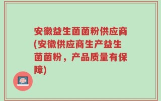 安徽益生菌菌粉供应商(安徽供应商生产益生菌菌粉，产品质量有保障)