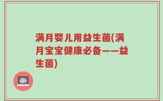 满月婴儿用益生菌(满月宝宝健康必备——益生菌)