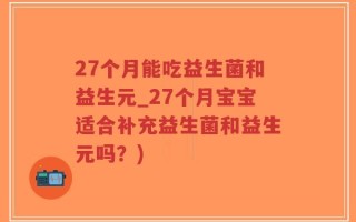27个月能吃益生菌和益生元_27个月宝宝适合补充益生菌和益生元吗？)