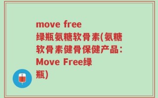 move free 绿瓶氨糖软骨素(氨糖软骨素健骨保健产品：Move Free绿瓶)