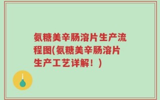 氨糖美辛肠溶片生产流程图(氨糖美辛肠溶片生产工艺详解！)