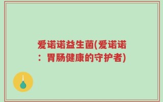 爱诺诺益生菌(爱诺诺：胃肠健康的守护者)