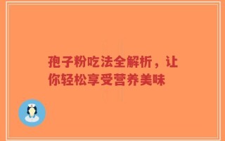 孢子粉吃法全解析，让你轻松享受营养美味