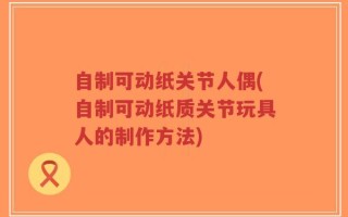 自制可动纸关节人偶(自制可动纸质关节玩具人的制作方法)