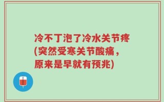 冷不丁泡了冷水关节疼(突然受寒关节酸痛，原来是早就有预兆)