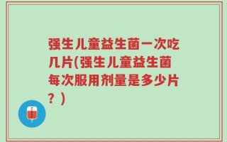 强生儿童益生菌一次吃几片(强生儿童益生菌每次服用剂量是多少片？)