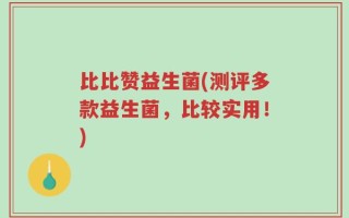 比比赞益生菌(测评多款益生菌，比较实用！)