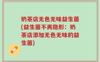 奶茶店无色无味益生菌(益生菌不再隐形：奶茶店添加无色无味的益生菌)