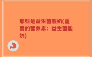 那些是益生菌酸奶(重要的营养素：益生菌酸奶)