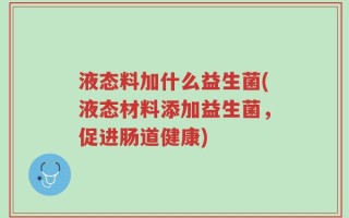 液态料加什么益生菌(液态材料添加益生菌，促进肠道健康)