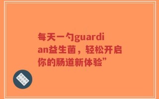 每天一勺guardian益生菌，轻松开启你的肠道新体验”