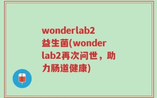 wonderlab2益生菌(wonderlab2再次问世，助力肠道健康)