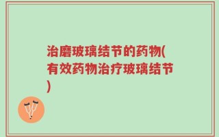 治磨玻璃结节的药物(有效药物治疗玻璃结节)