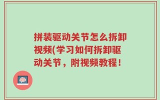 拼装驱动关节怎么拆卸视频(学习如何拆卸驱动关节，附视频教程！