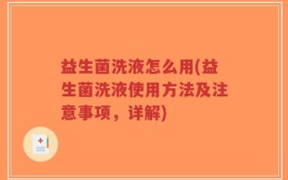 益生菌洗液怎么用(益生菌洗液使用方法及注意事项，详解)