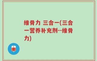 维骨力 三合一(三合一营养补充剂--维骨力)