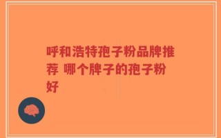 呼和浩特孢子粉品牌推荐 哪个牌子的孢子粉好