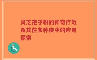 灵芝孢子粉的神奇疗效及其在多种疾中的应用探索