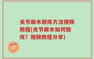 关节麻木锻炼方法视频教程(关节麻木如何锻炼？视频教程分享)