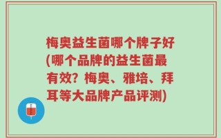梅奥益生菌哪个牌子好(哪个品牌的益生菌最有效？梅奥、雅培、拜耳等大品牌产品评测)